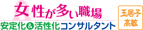 玉居子高敏｜女性が多い職場安定化＆活性化コンサルタントのブログ